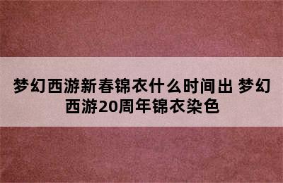 梦幻西游新春锦衣什么时间出 梦幻西游20周年锦衣染色